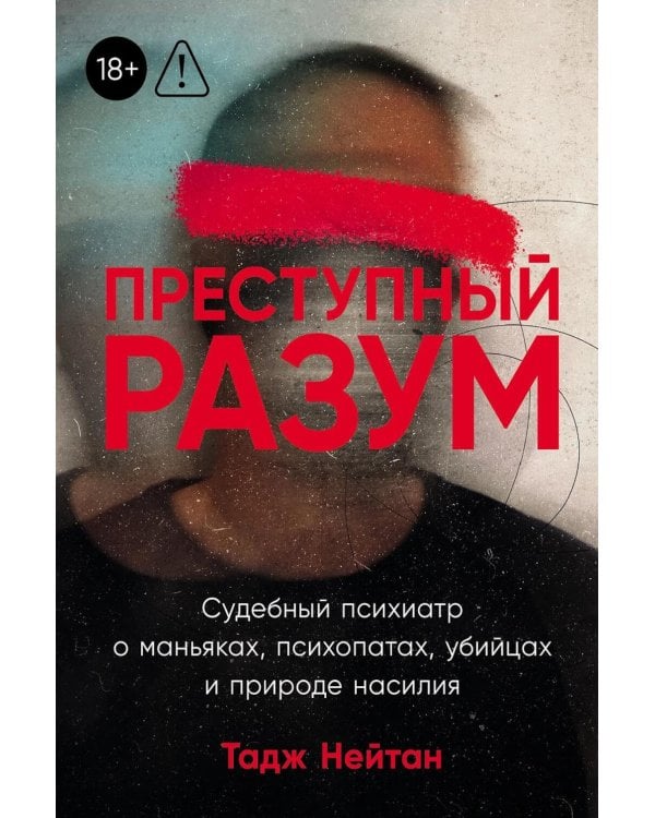 Преступный разум: Судебный психиатр о маньяках, психопатах, убийцах и природе насилия