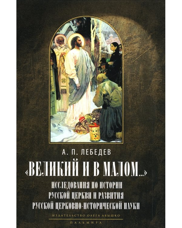 Великий и в малом.... Исследования по истории Русской Церкви и развития русской церковно-исторической науки. 2-е изд., испр