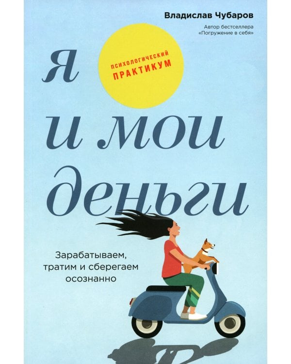 Я и мои деньги: Зарабатываем, тратим и сберегаем осознанно. Психологический практикум