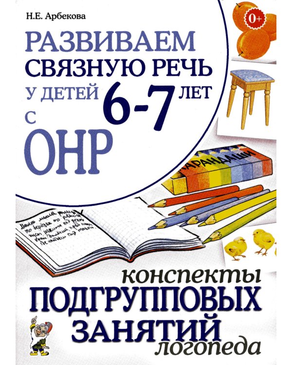 Развиваем связную речь у детей 6-7 лет с ОНР. Конспекты подгрупповых занятий логопеда