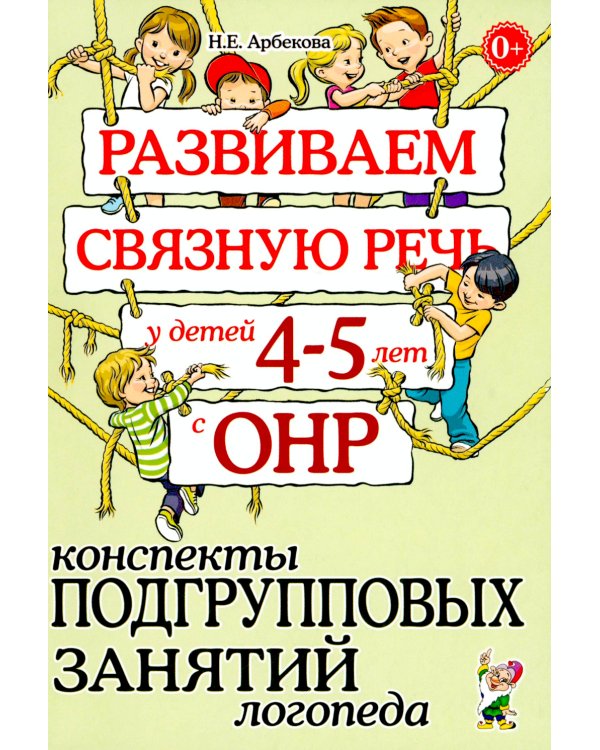 Развиваем связную речь у детей 4-5 лет с ОНР. Конспекты подгрупповых занятий логопеда
