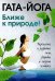 Гата-йога. Ближе к природе! Укрепление и развитие силы, здоровья и энергетики человека