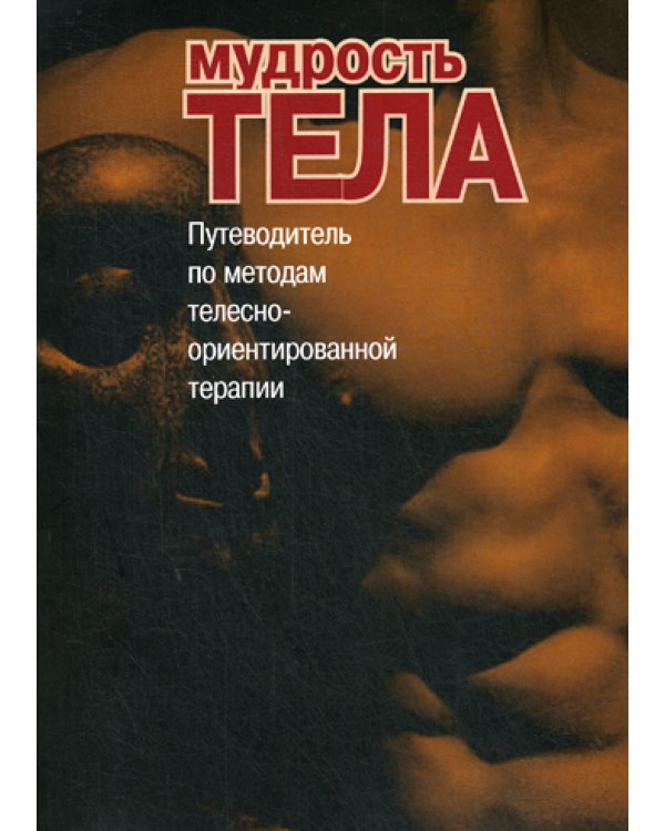 Мудрость тела. Путеводитель по методам телесно-ориентированной психотерапии