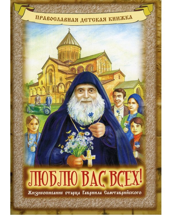 Люблю вас всех! Жизнеописание старца Гавриила Самтаврийского