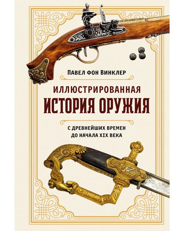 Иллюстрированная история оружия: С древнейших времен до начала XIX века