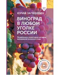 Виноград в любом уголке России. Проверенная и эффективная методика выращивания капризной ягоды