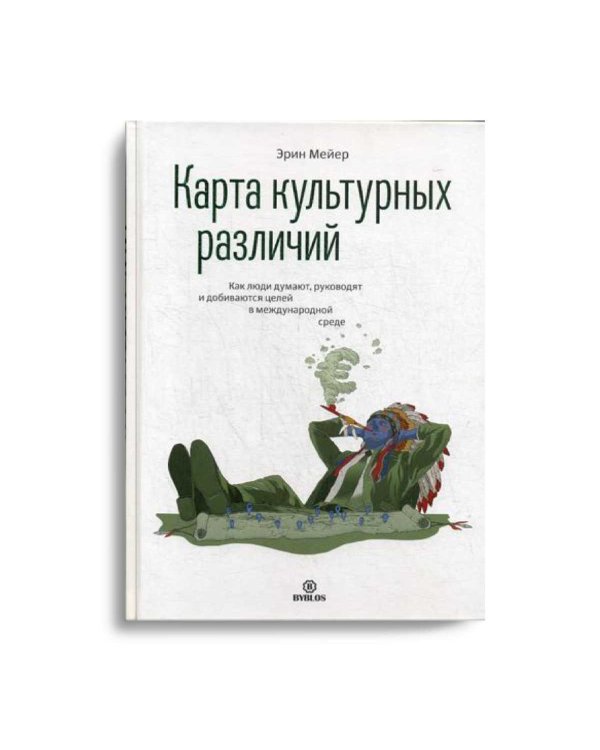 Карта культурных различий. Как люди думают, руководят и добиваются целей в международной среде