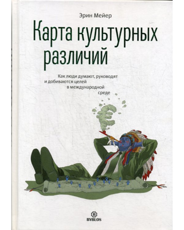 Карта культурных различий. Как люди думают, руководят и добиваются целей в международной среде