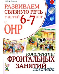 Развиваем связную речь у детей 6-7 лет с ОНР. Конспекты фронтальных занятий логопеда