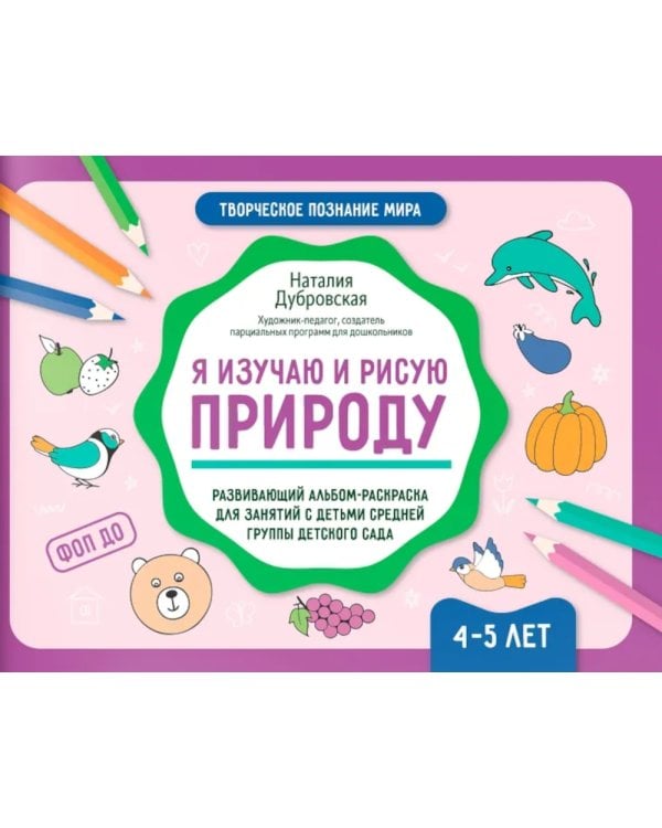 Я изучаю и рисую природу: развивающий альбом-раскраска для занятий с детьми средней группы детского сада: 4-5 лет