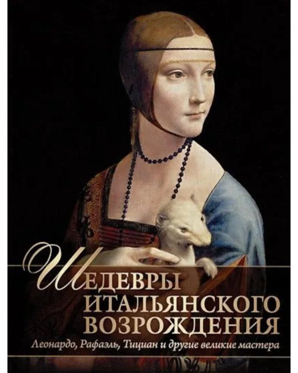 Шедевры Итальянского Возрождения. Леонардо, Рафаэль, Тициан и другие великие мастера