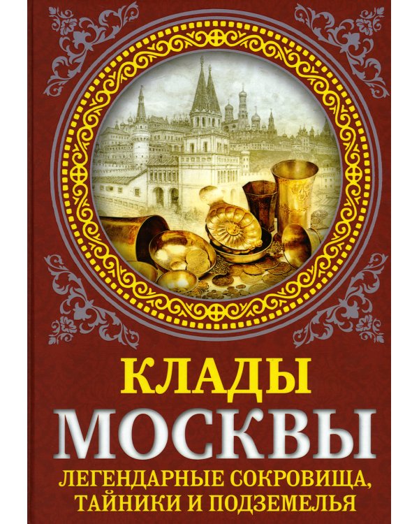 Клады Москвы. Легендарные сокровища, тайники