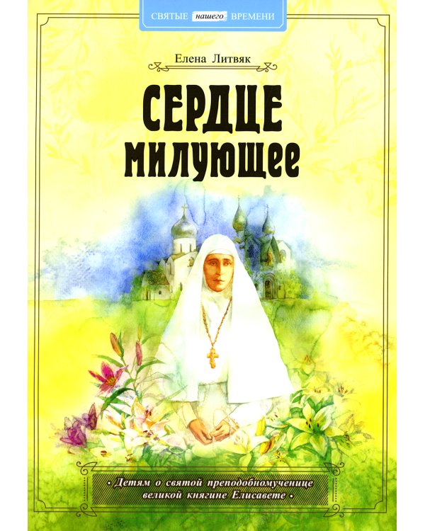 Сердце милующее. Детям о святой преподобномученице великой княгине Елисавете
