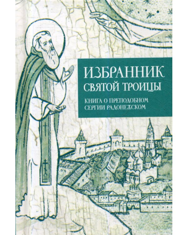 Избранник святой Троицы. Книга о преподобном Сергии Радонежском