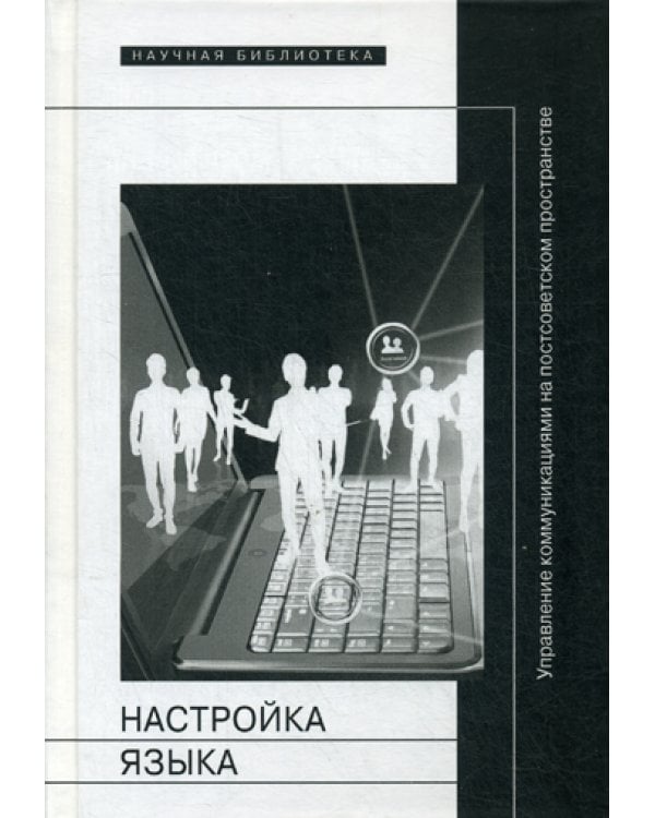 Настройка языка: управление коммуникациями на постсоветском пространстве: коллективная монография