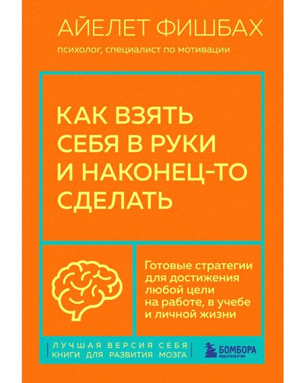 Как взять себя в руки и наконец-то сделать. Готовые стратегии для достижения любой цели на работе, в учебе и личной жизни