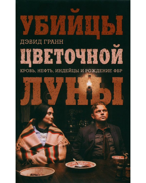 Убийцы цветочной луны. Кровь, нефть, индейцы и рождение ФБР