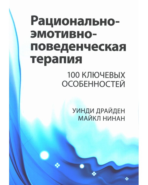 Рационально-эмотивно-поведенческая терапия. 100 ключевых особенностей
