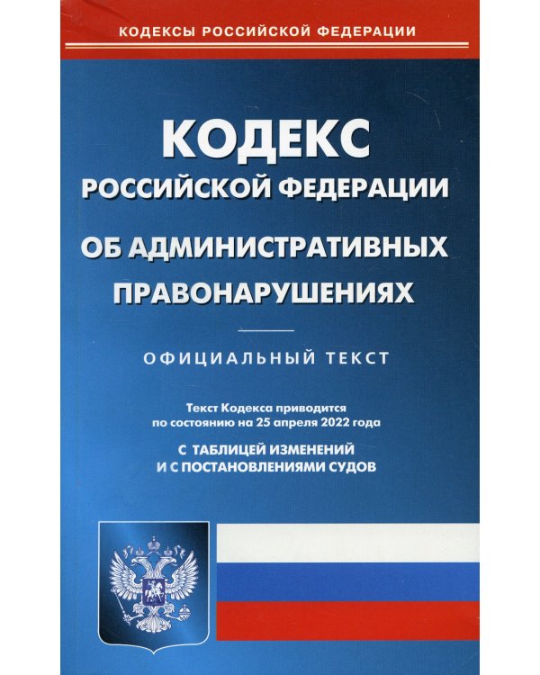 КоАП РФ (по сост. на 25.04.2022 г.)