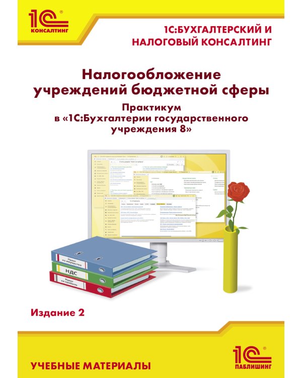 Налогообложение учреждений бюджетной сферы. Практикум в 1С:Бухгалтерии государственного учреждения 8. 2-е изд