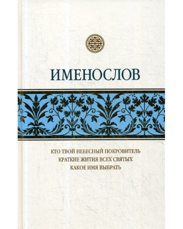 Именослов: Кто твой небесный покровитель. Краткие жития всех святых. Какое имя выбрать