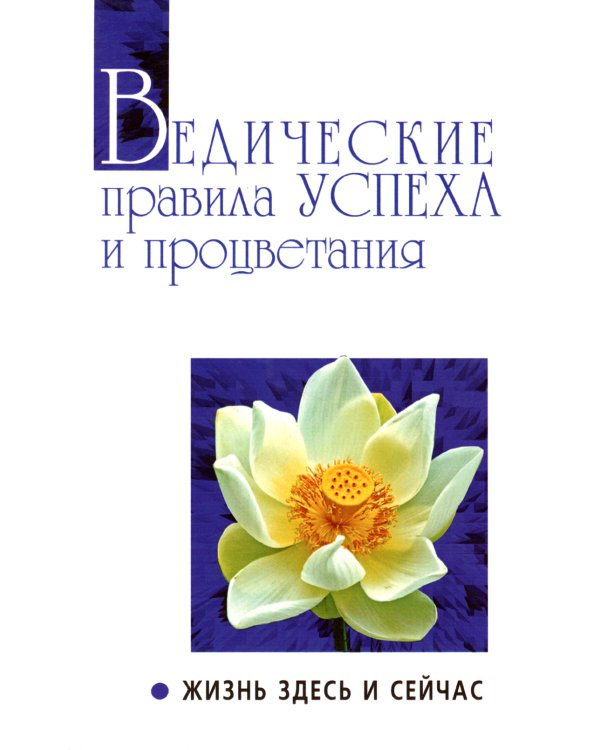 Ведические правила успеха и процветания. Жизнь здесь и сейчас. 3-е изд
