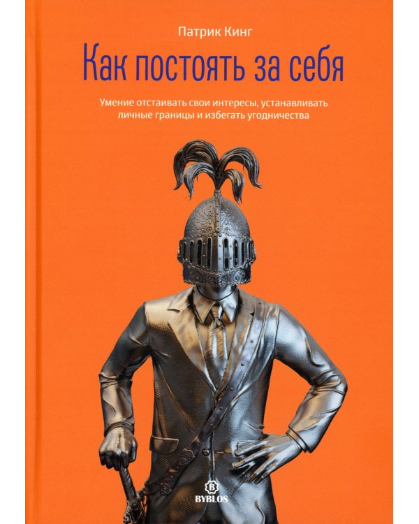 Как постоять за себя. Умение отстаивать свои интересы, устанавливать личные границы и избегать угодничества
