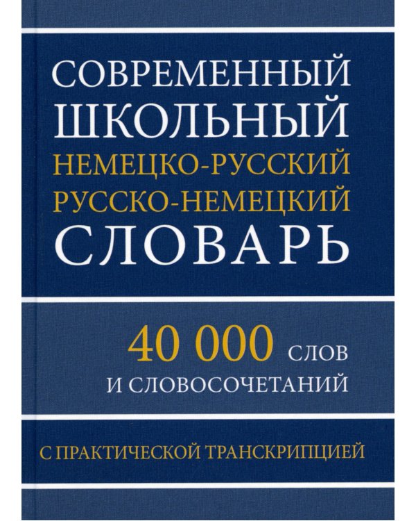 Современный школьный немецко-русский русско-немецкий словарь. 40 000 слов и словосочетаний с практической транскрипцией