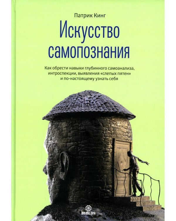 Искусство самопознания. Как обрести навыки глубинного самоанализа, интроспекции, выявления "слепых пятен" и по-настоящему узнать себя