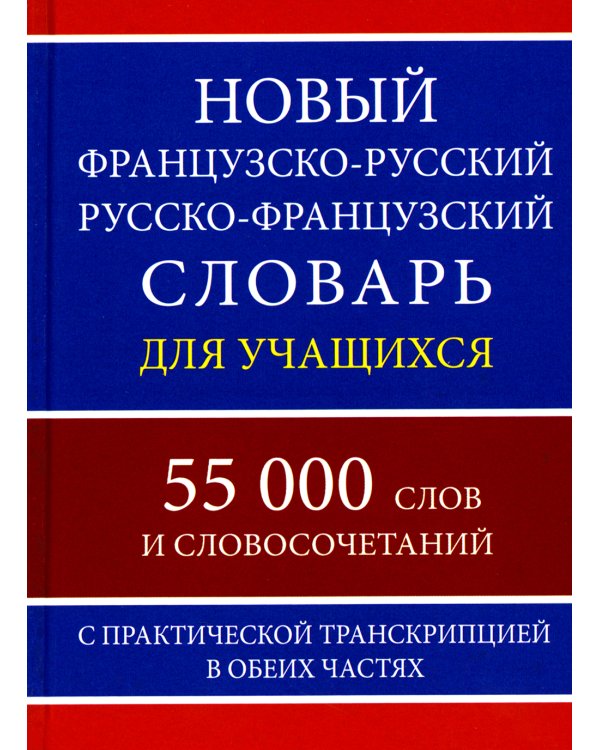 Новый французско-русский русско-французский словарь для учащихся 55 000 слов с практической транскрипцией в обеих частях