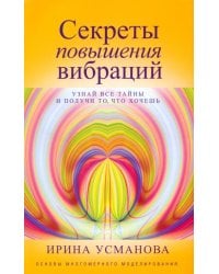 Секреты повышения вибраций. Основы многомерного моделирования. Узнай все тайны и получи то, что хочешь