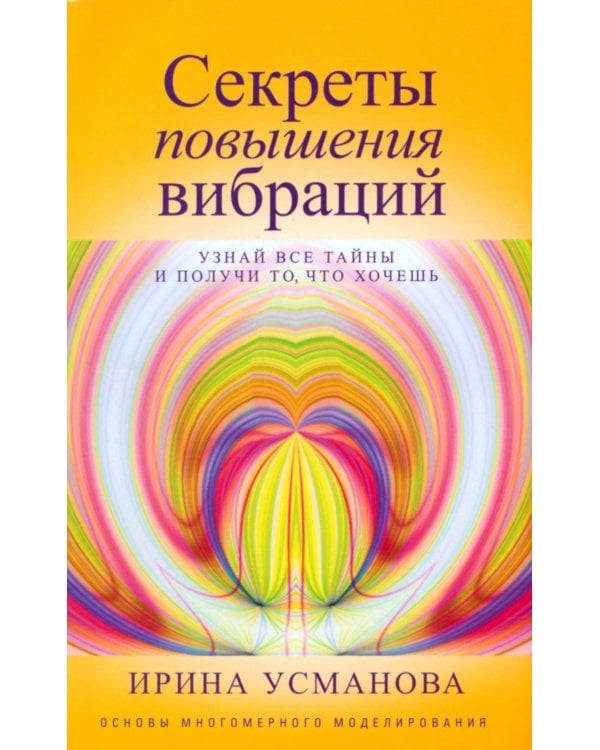 Секреты повышения вибраций. Основы многомерного моделирования. Узнай все тайны и получи то, что хочешь