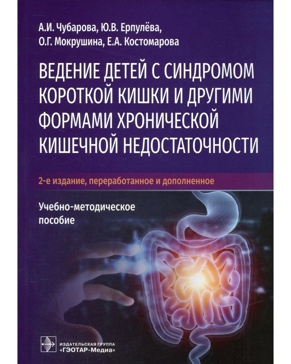 Ведение детей с синдромом короткой кишки и другими формами хронической кишечной недостаточности: Учебно-методическое пособие. 2-е изд., перераб.и доп