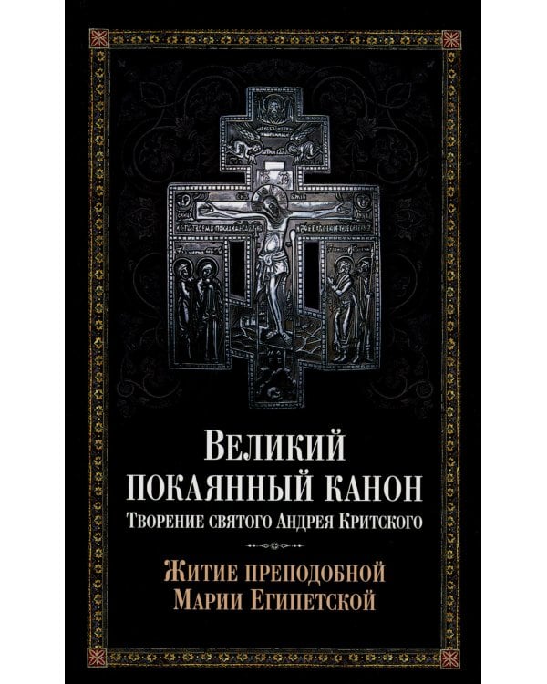 Великий покаянный канон. Творение святого Андрея Критского, читаемый в понедельник, вторник, среду. С прибавлением жития преподобной Марии Египетской
