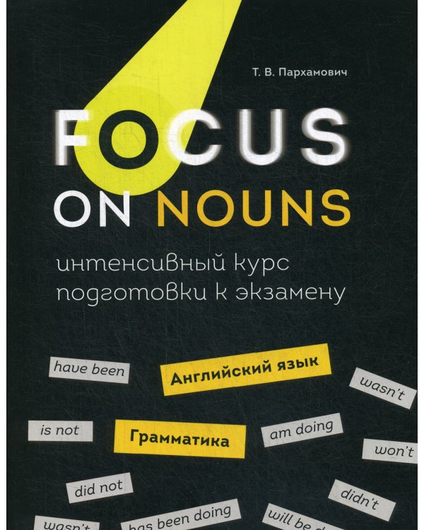 Focus on Nouns: английский язык. Грамматика. Интенсивный курс подготовки к экзамену