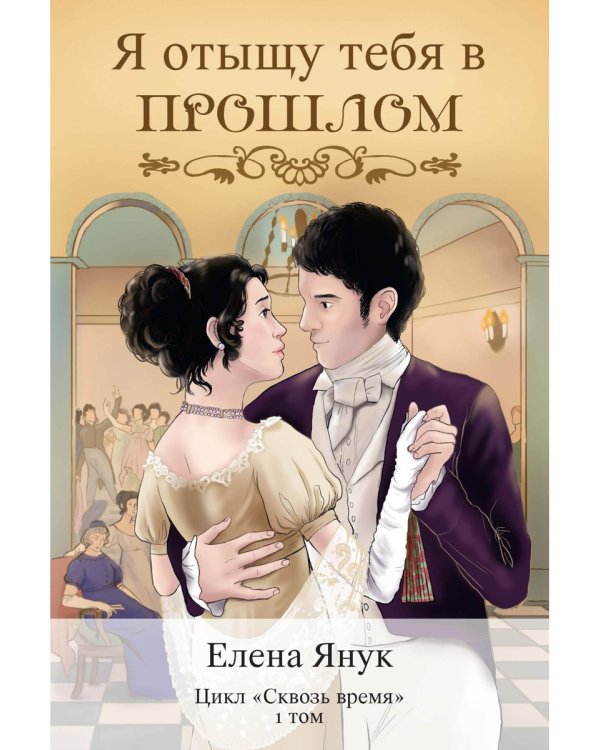 Я отыщу тебя в прошлом. Т. 1 (Сквозь время)