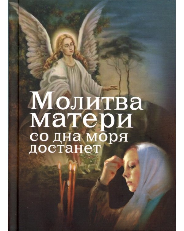 Молитва матери со дна моря достанет: случаи из современной жизни с приложением молитв
