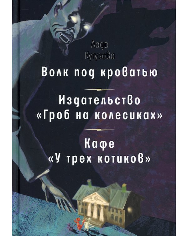 Волк под кроватью. Издательство "Гроб на колесиках". Кафе У трех котиков": рассказы, повесть