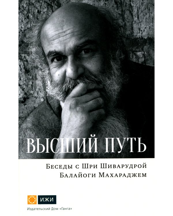 Высший путь. Беседы с Шри Шиварудрой Балайоги Махараджем. 2-е изд., испр