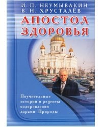 Апостол здоровья. Поучительные истории и рецепты оздоровления дарами Природы