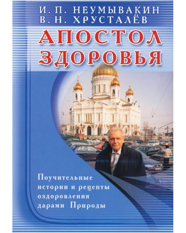 Апостол здоровья. Поучительные истории и рецепты оздоровления дарами Природы