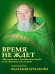 Время не ждет. Материалы к жизнеописанию и духовному наследию протоиерея Василия Ермакова