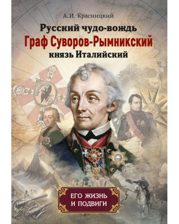 Русский чудо-вождь Граф Суворов-Рымникский, князь Италийский, его жизнь и подвиги