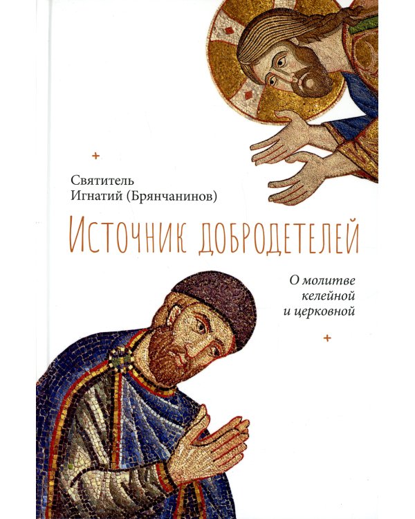 Источник добродетелей. О молитве келейной и церковной