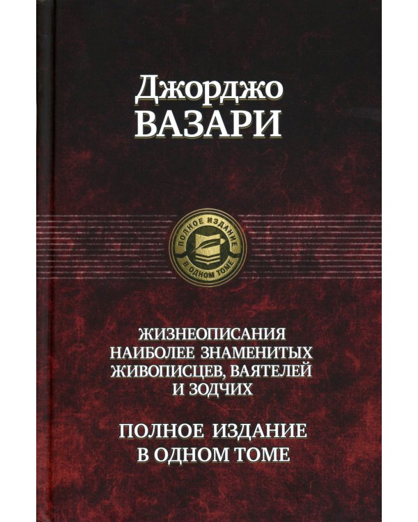 Жизнеописания наиболее знаменитых живописцев, ваятелей и зодчих. Полное издание в одном томе