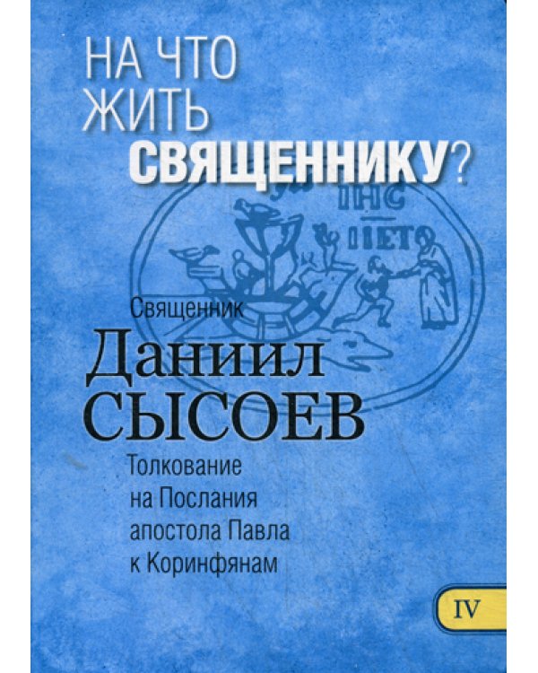 На что жить священнику? Толкование на I и II Послания апостола Павла к Коринфянам. В 12 ч. Ч. 4