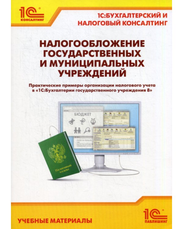 Налогообложение государственных и муниципальных учреждений. Практическое пособие. Практические примеры организации налогового учета в "1С:Бухгалтерии государственного учреждения 8"