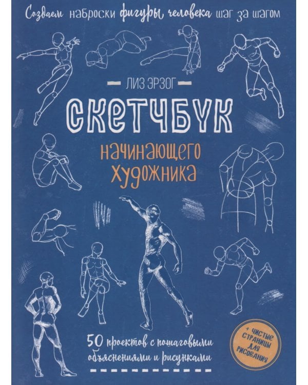 Создаем наброски фигуры человека шаг за шагом: 50 проектов с подробными объяснениями и рисунками + чистые страницы для рисования