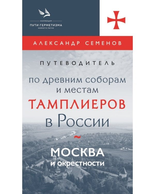 Путеводитель по древним соборам и местам тамплиеров в России: Москва и окрестности