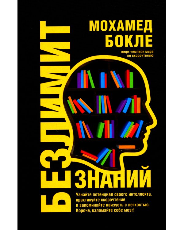 Безлимит знаний. Узнайте потенциал своего интеллекта, практикуйте скорочтение и запоминайте наизусть с легкостью. Короче, взломайте себе мозг!